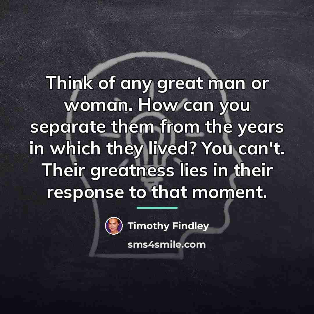 “Think of any great man or woman. How can you…” quote by Timothy Findley