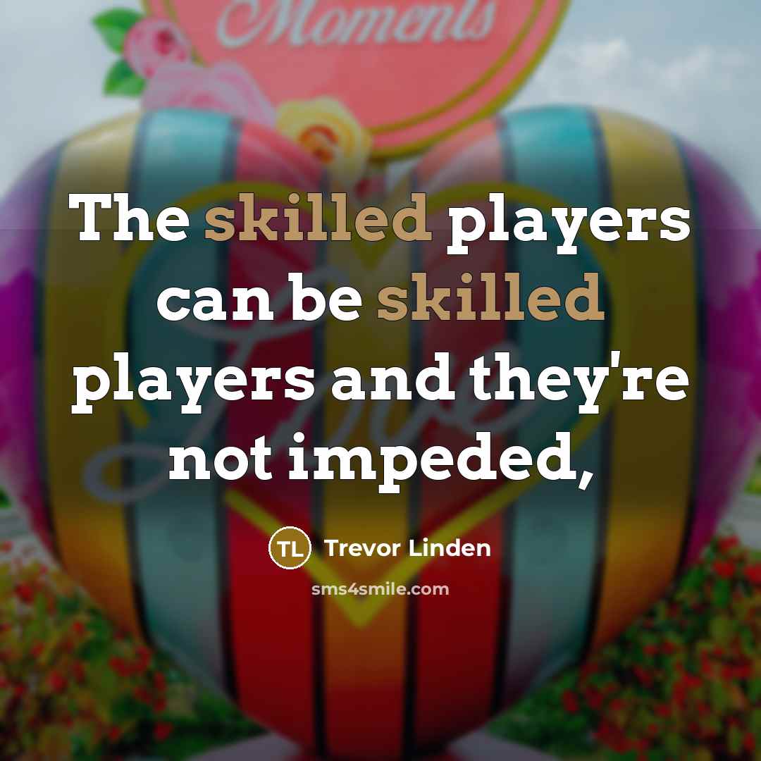 “The skilled players can be skilled players and they're not…” quote by Trevor Linden