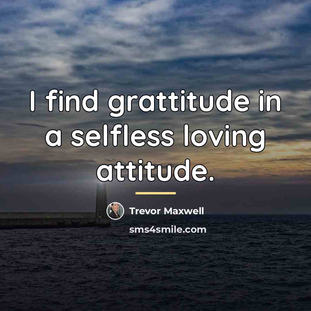 “I find grattitude in a selfless loving attitude.…” quote by Trevor Maxwell