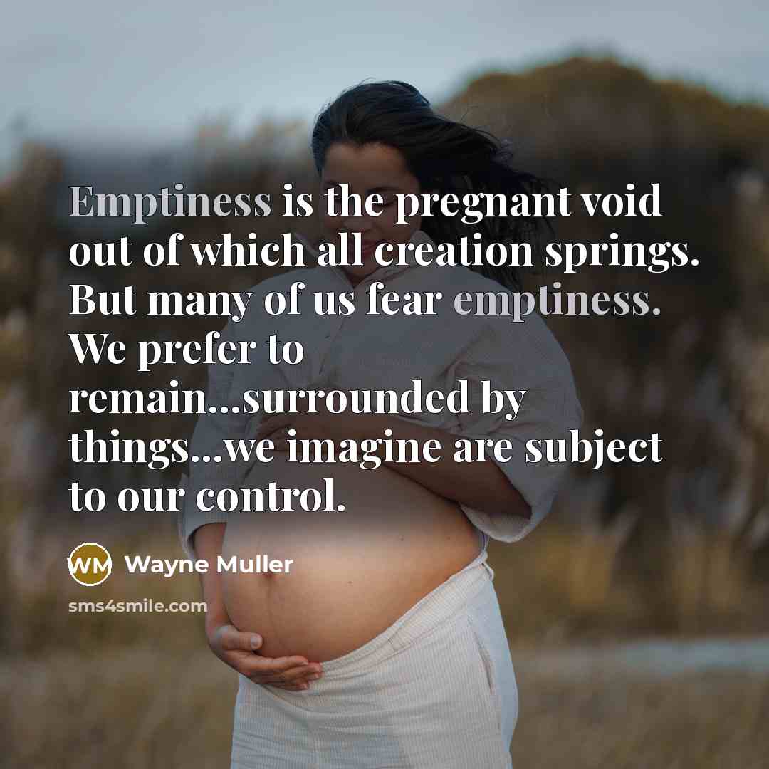 “Emptiness is the pregnant void out of which all creation…” quote by Wayne Muller