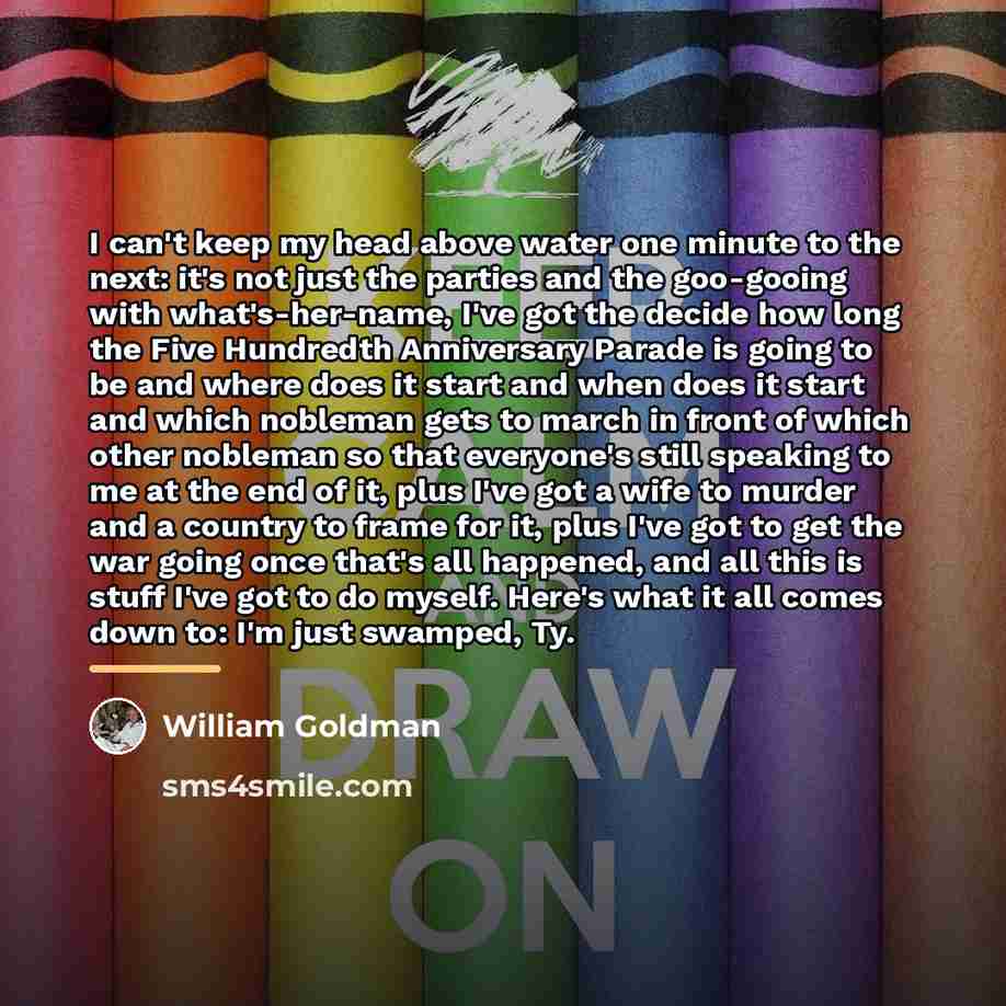 “I can't keep my head above water one minute to…” quote by William Goldman