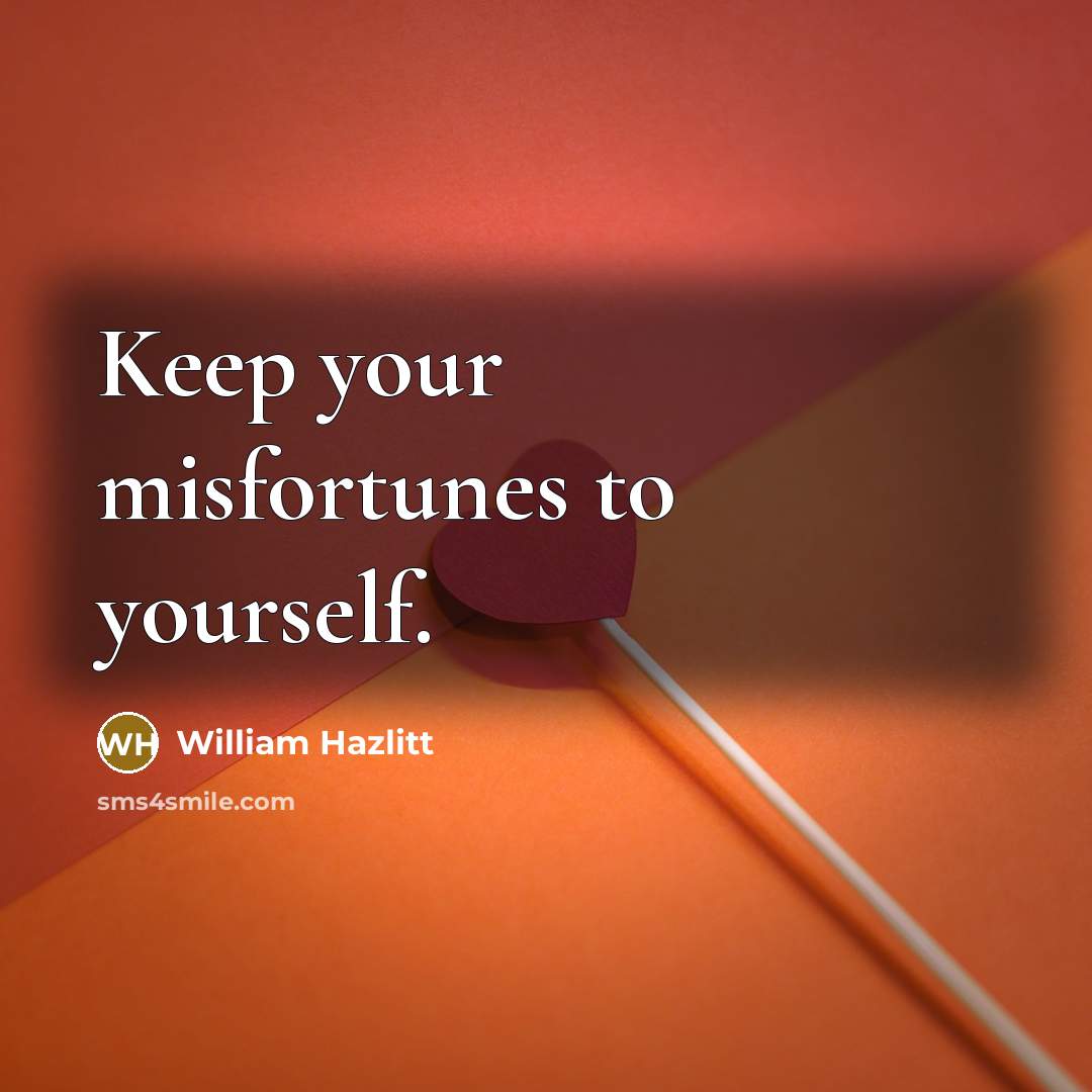 “Keep your misfortunes to yourself.…” quote by William Hazlitt