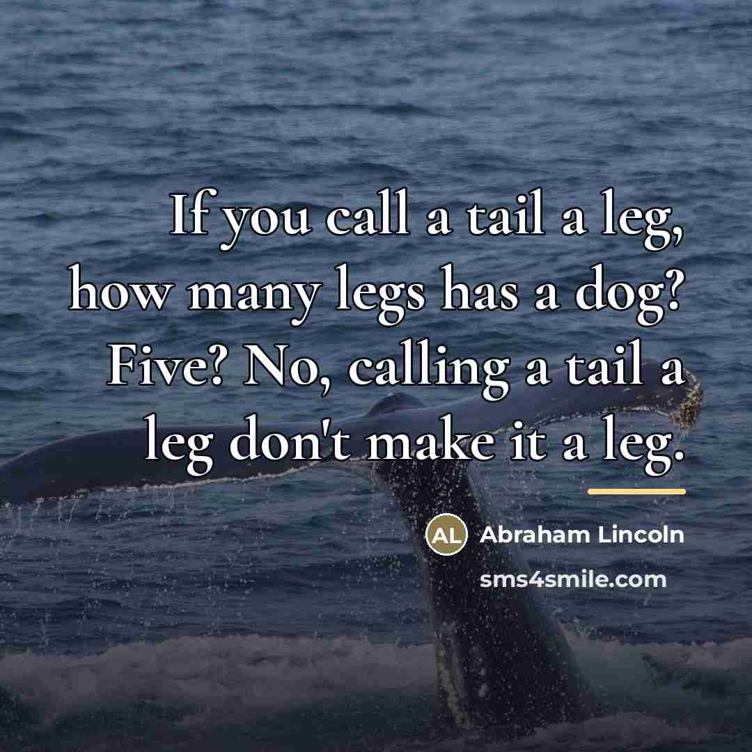 “If you call a tail a leg, how many legs…” quote by Abraham Lincoln