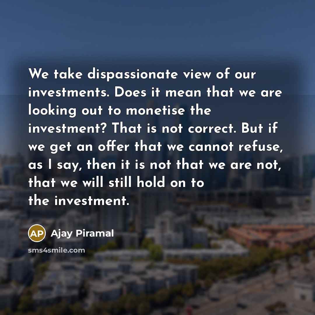 “We take dispassionate view of our investments. Does it mean…” quote by Ajay Piramal