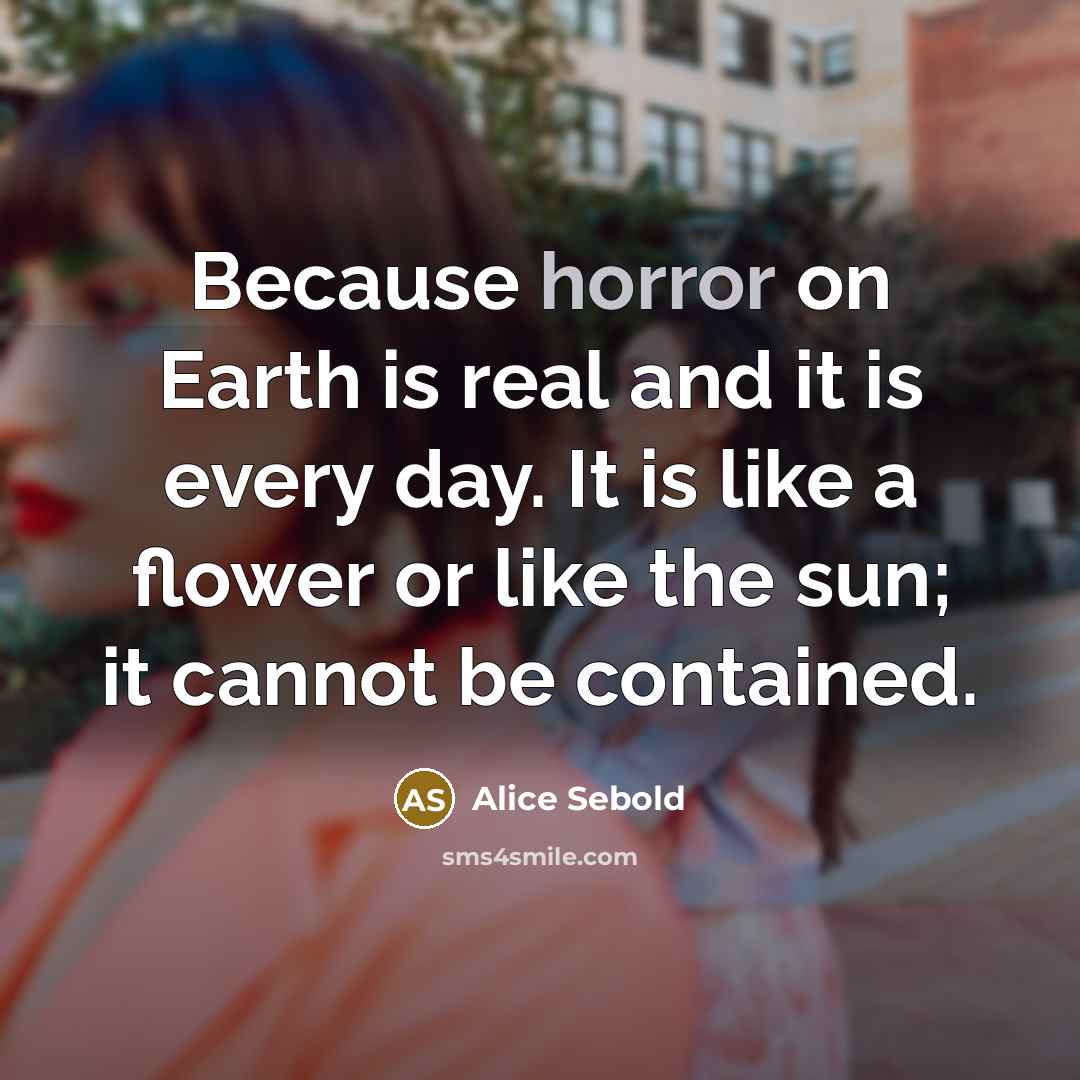 “Because horror on Earth is real and it is every…” quote by Alice Sebold