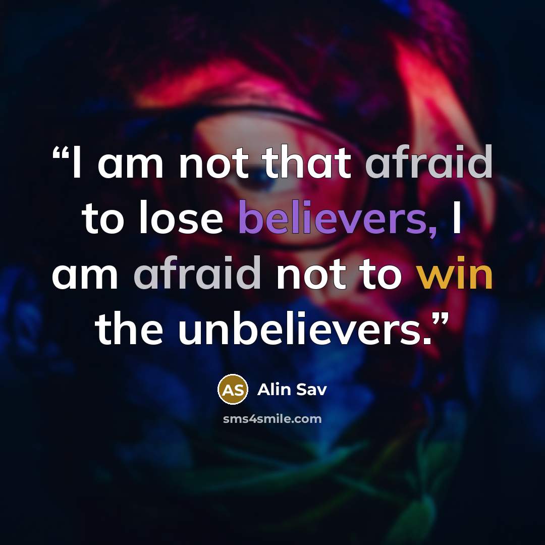“I am not that afraid to lose believers, I am afraid not to win the unbelievers.” quote by Alin Sav