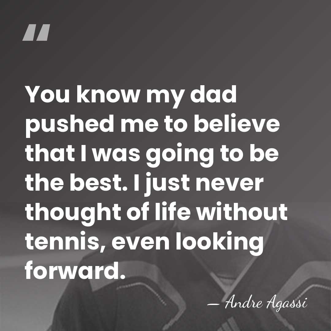 You know my dad pushed me to believe that I was going&hellip; - Andre Agassi
