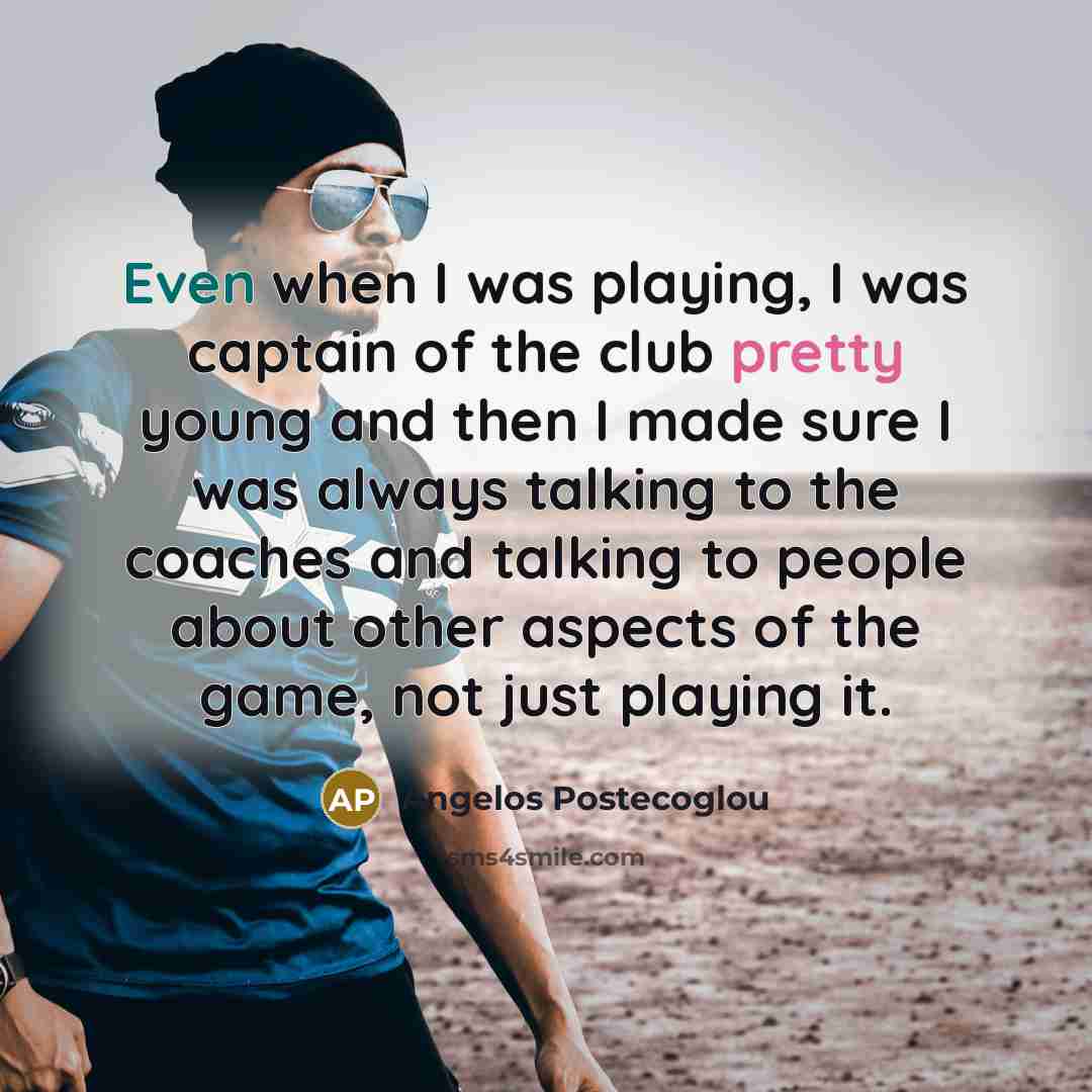 “Even when I was playing, I was captain of the…” quote by Angelos Postecoglou