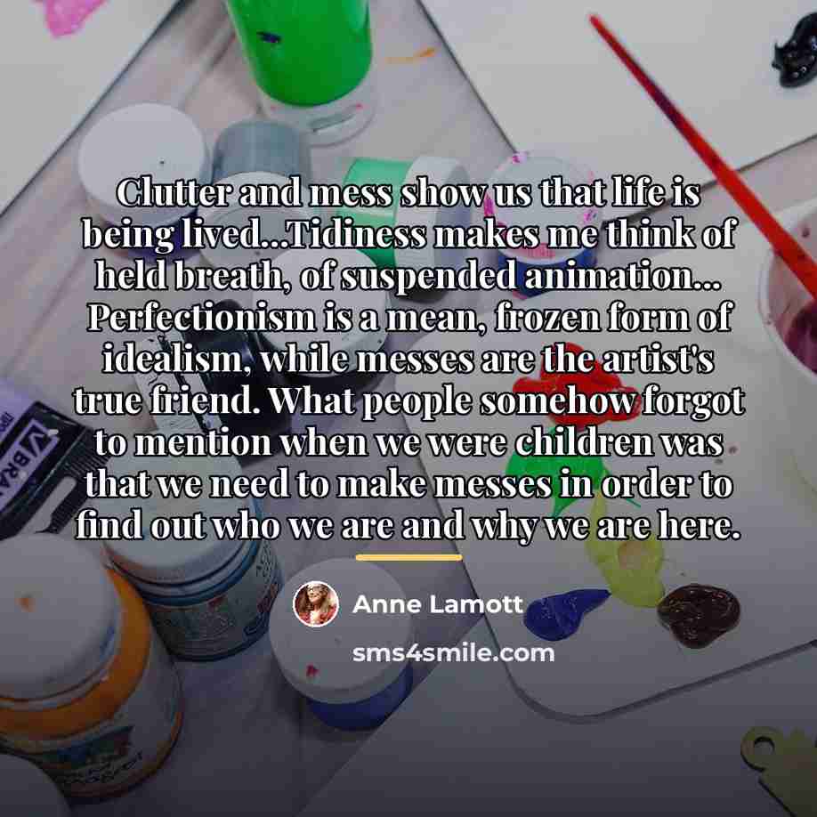 “Clutter and mess show us that life is being lived...Tidiness…” quote by Anne Lamott
