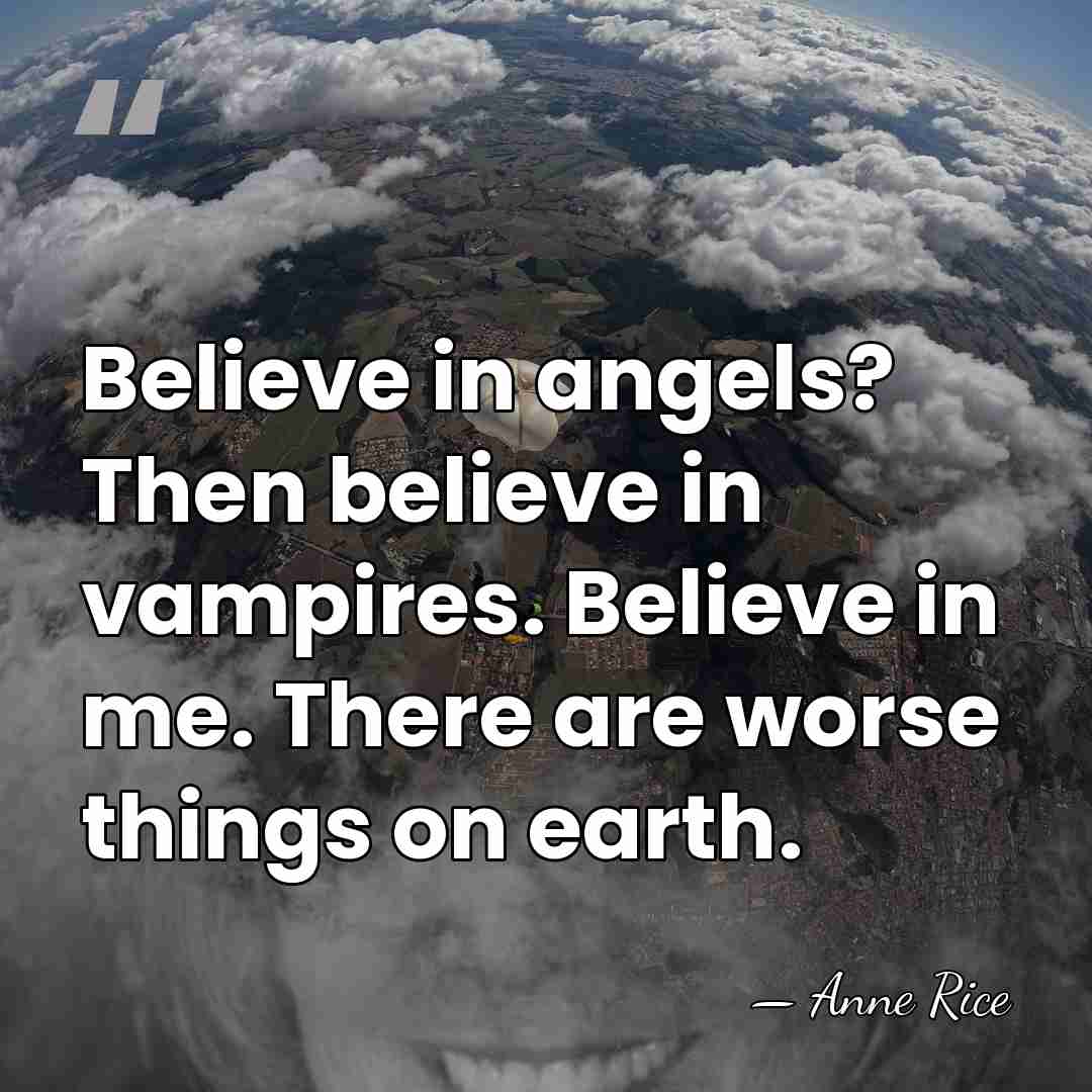 Believe in angels? Then believe in vampires. Believe in me. There are&hellip; - Anne Rice