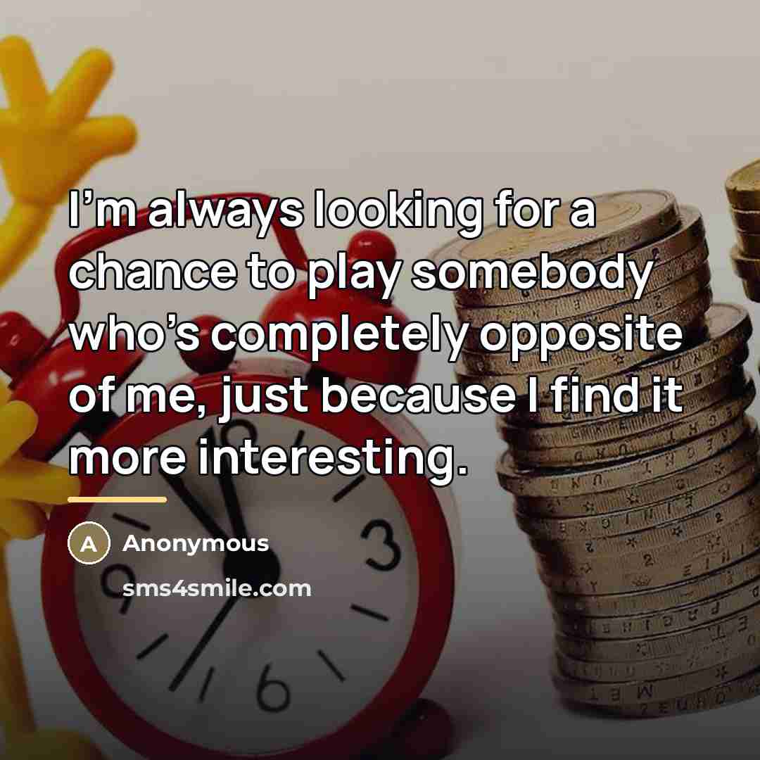 “I'm always looking for a chance to play somebody who's…” quote by Anonymous