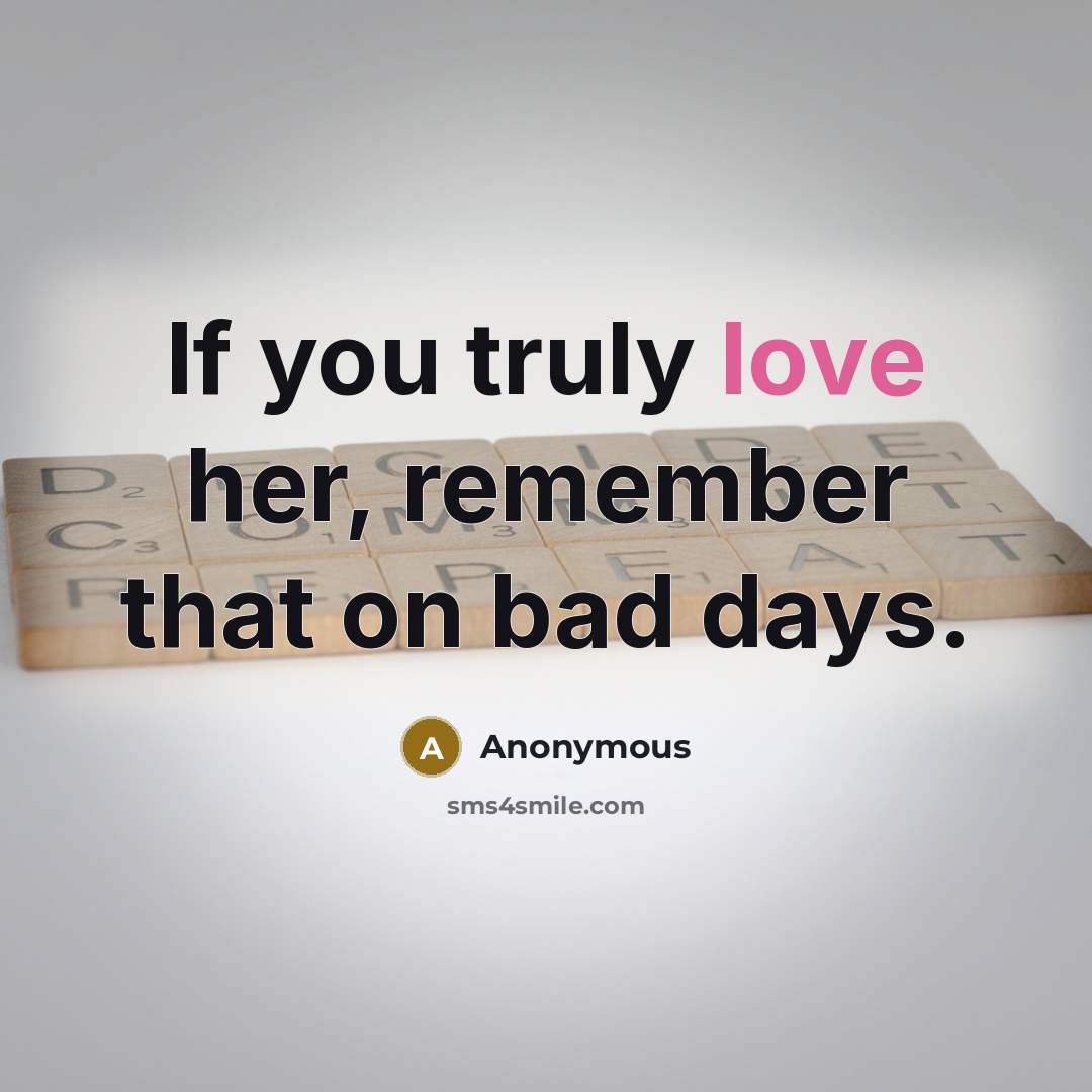 “If you truly love her, remember that on bad days.” quote by Anonymous