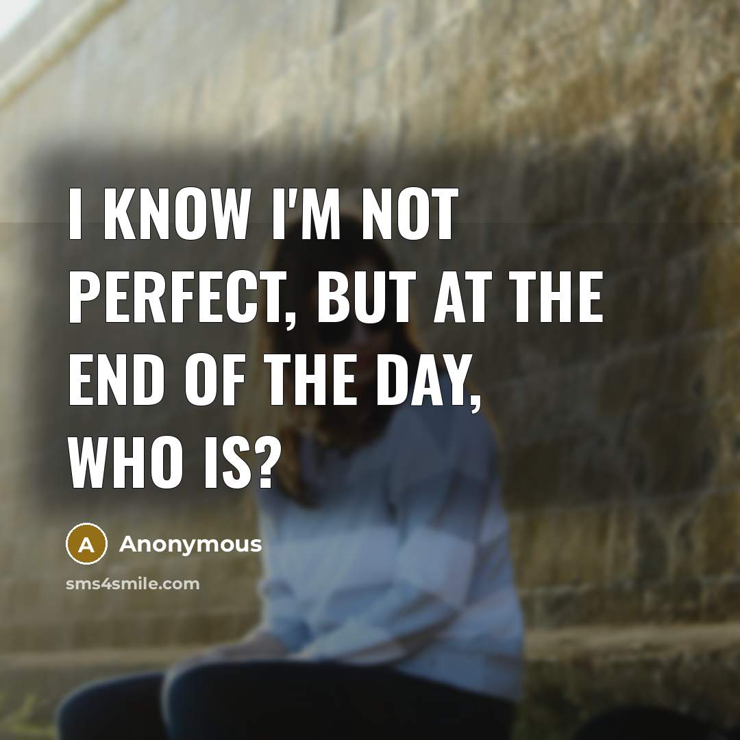 “I know I'm not perfect, but at the end of the day, who is?” quote by Anonymous