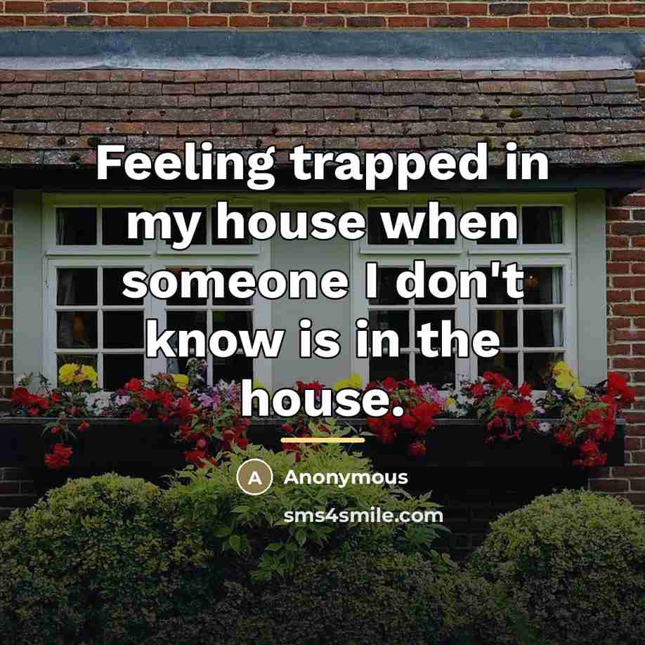“Feeling trapped in my house when someone I don't know…” quote by Anonymous