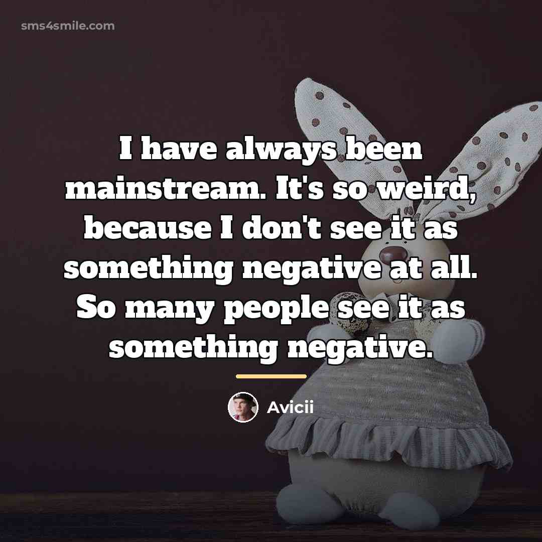 “I have always been mainstream. It's so weird, because I…” quote by Avicii