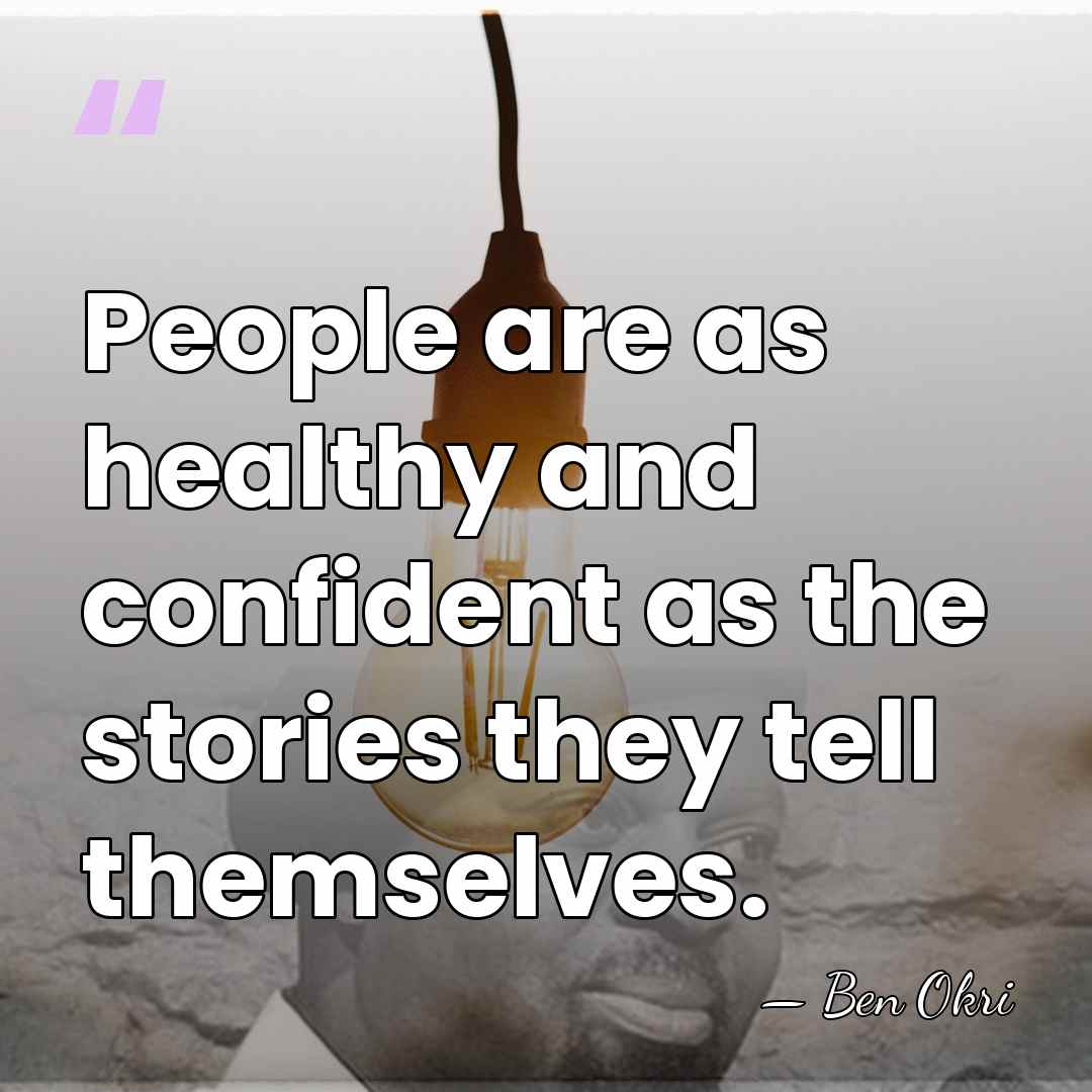 People are as healthy and confident as the stories they tell themselves. - Ben Okri