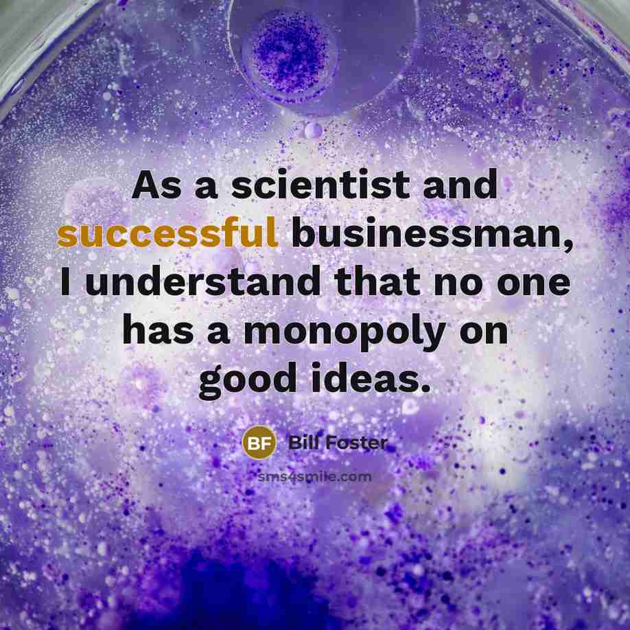 “As a scientist and successful businessman, I understand that no…” quote by Bill Foster