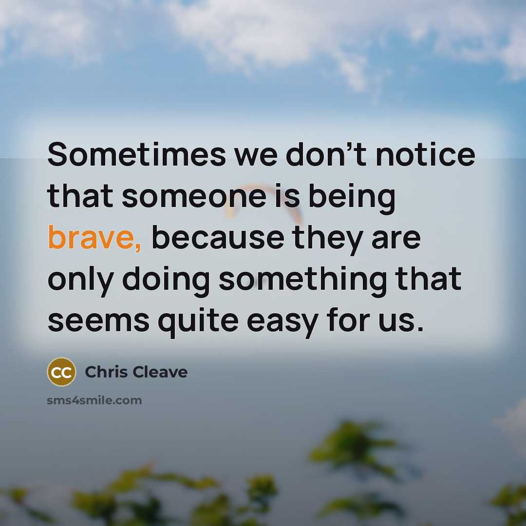 “Sometimes we don't notice that someone is being brave, because…” quote by Chris Cleave