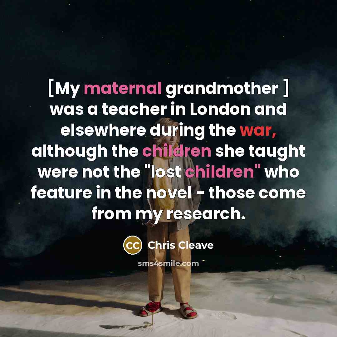 “[My maternal grandmother ] was a teacher in London and…” quote by Chris Cleave