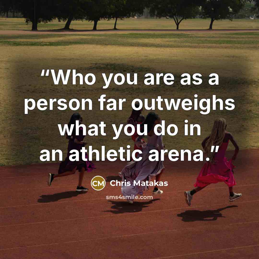 “Who you are as a person far outweighs what you do in an athletic arena.” quote by Chris Matakas