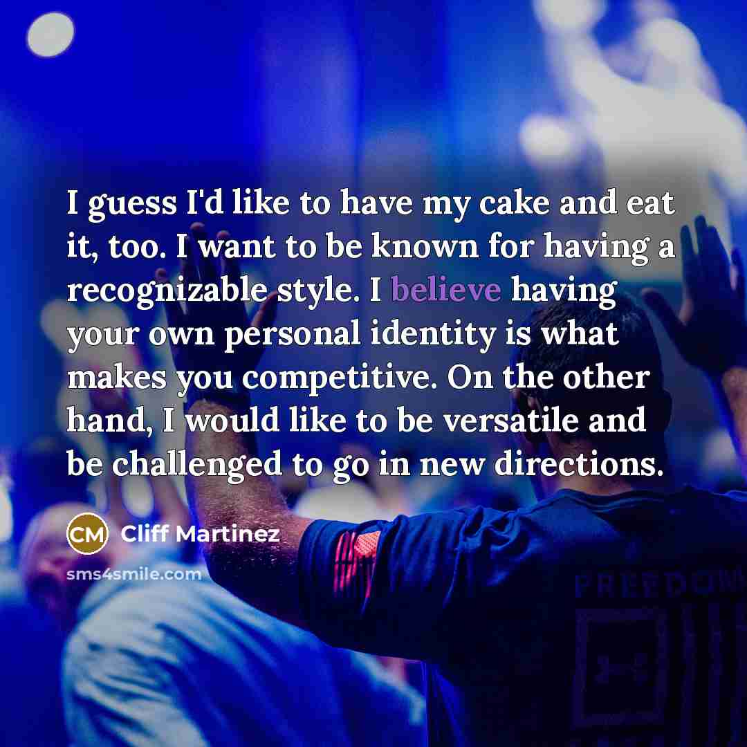 “I guess I'd like to have my cake and eat…” quote by Cliff Martinez