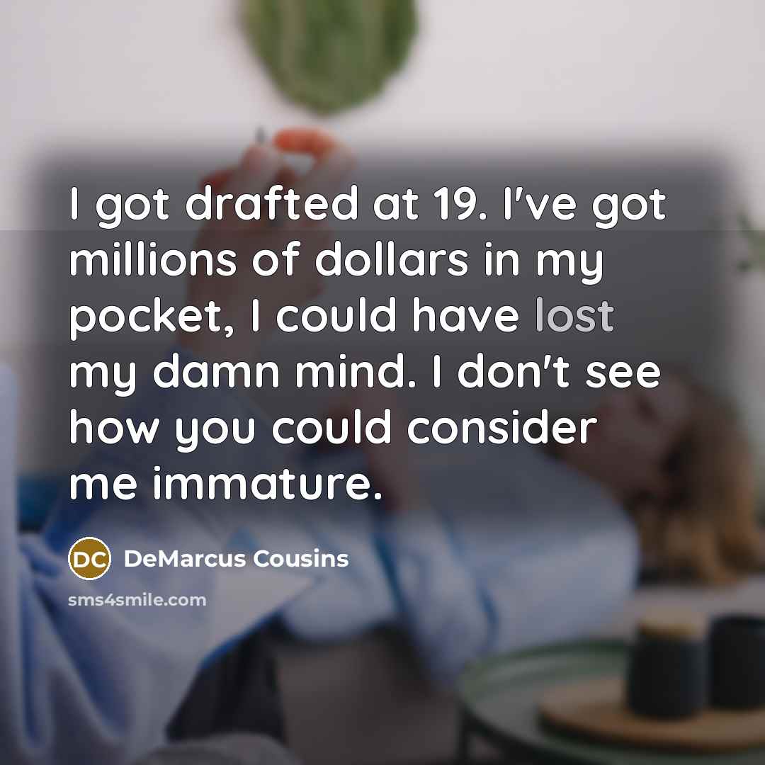 “I got drafted at 19. I've got millions of dollars…” quote by DeMarcus Cousins