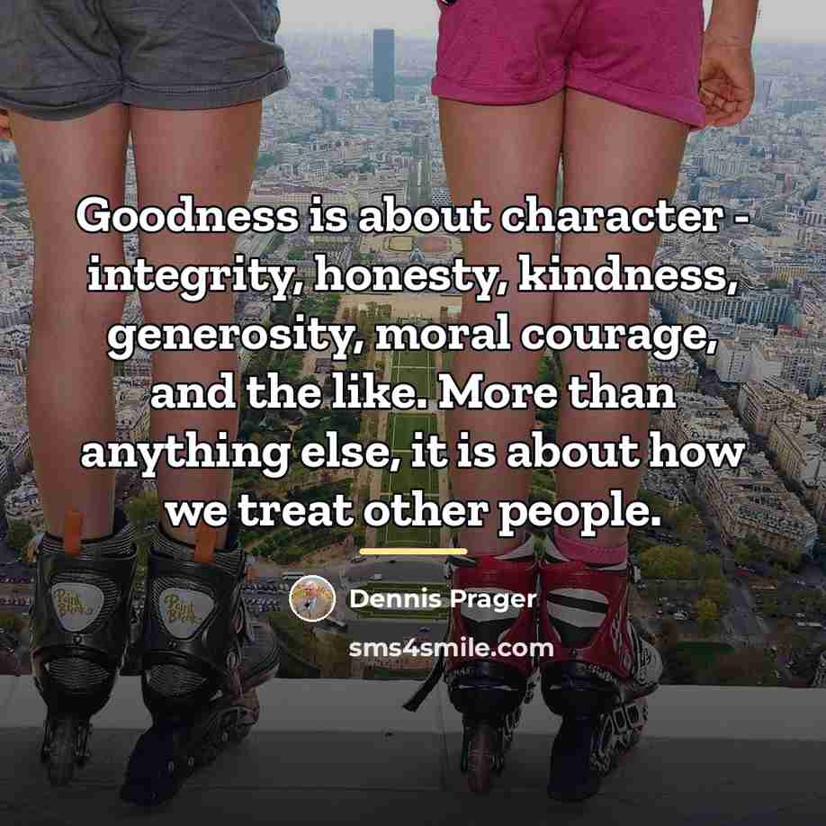 “Goodness is about character - integrity, honesty, kindness, generosity, moral…” quote by Dennis Prager