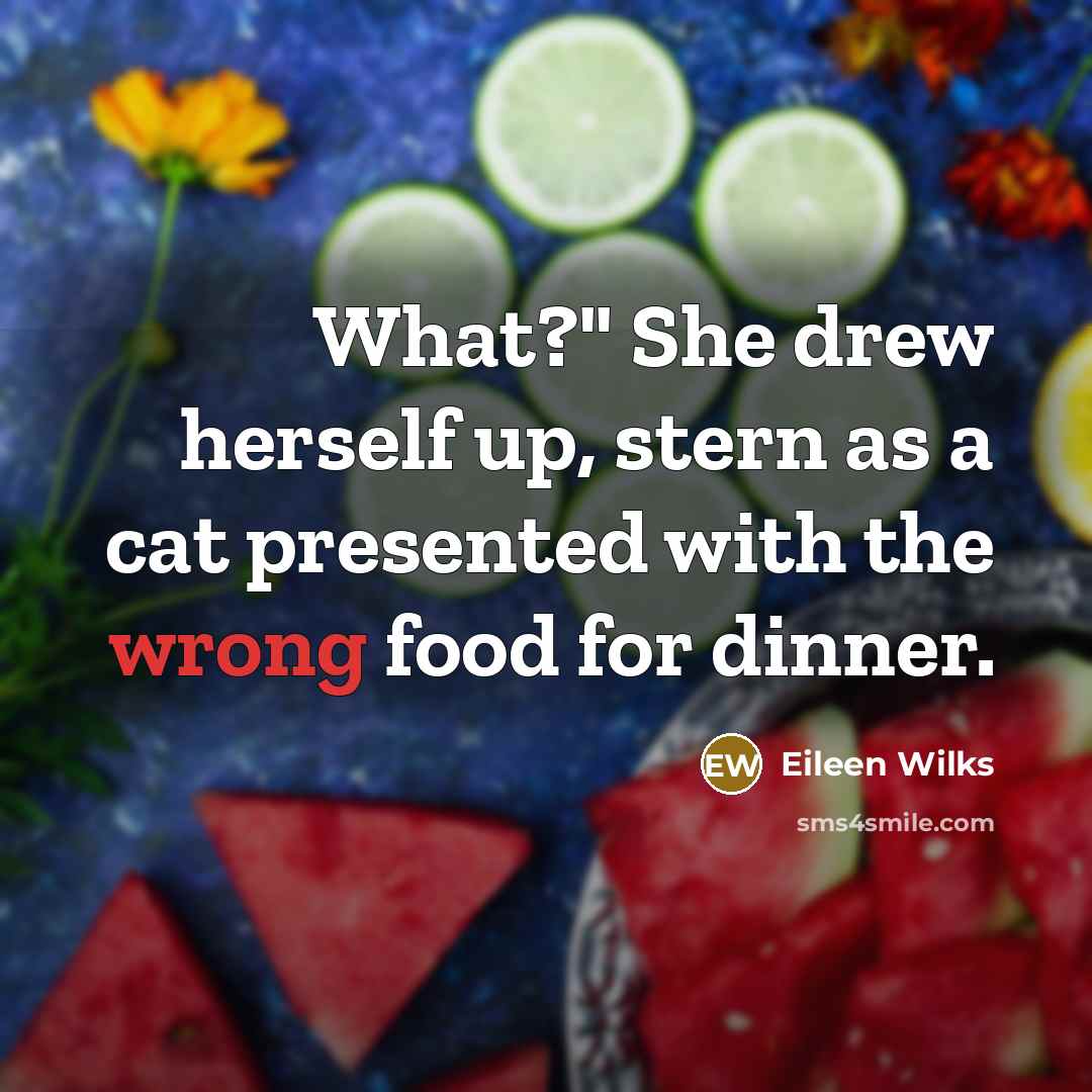 “What?" She drew herself up, stern as a cat presented…” quote by Eileen Wilks