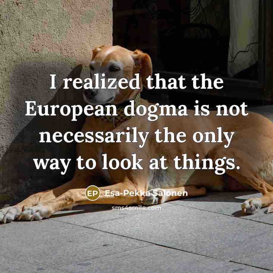 “I realized that the European dogma is not necessarily the…” quote by Esa-Pekka Salonen