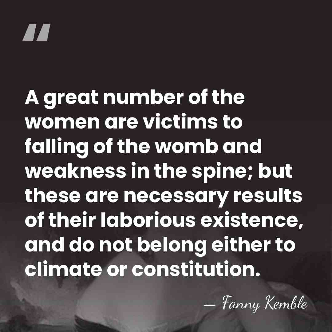 A great number of the women are victims to falling of the&hellip; - Fanny Kemble