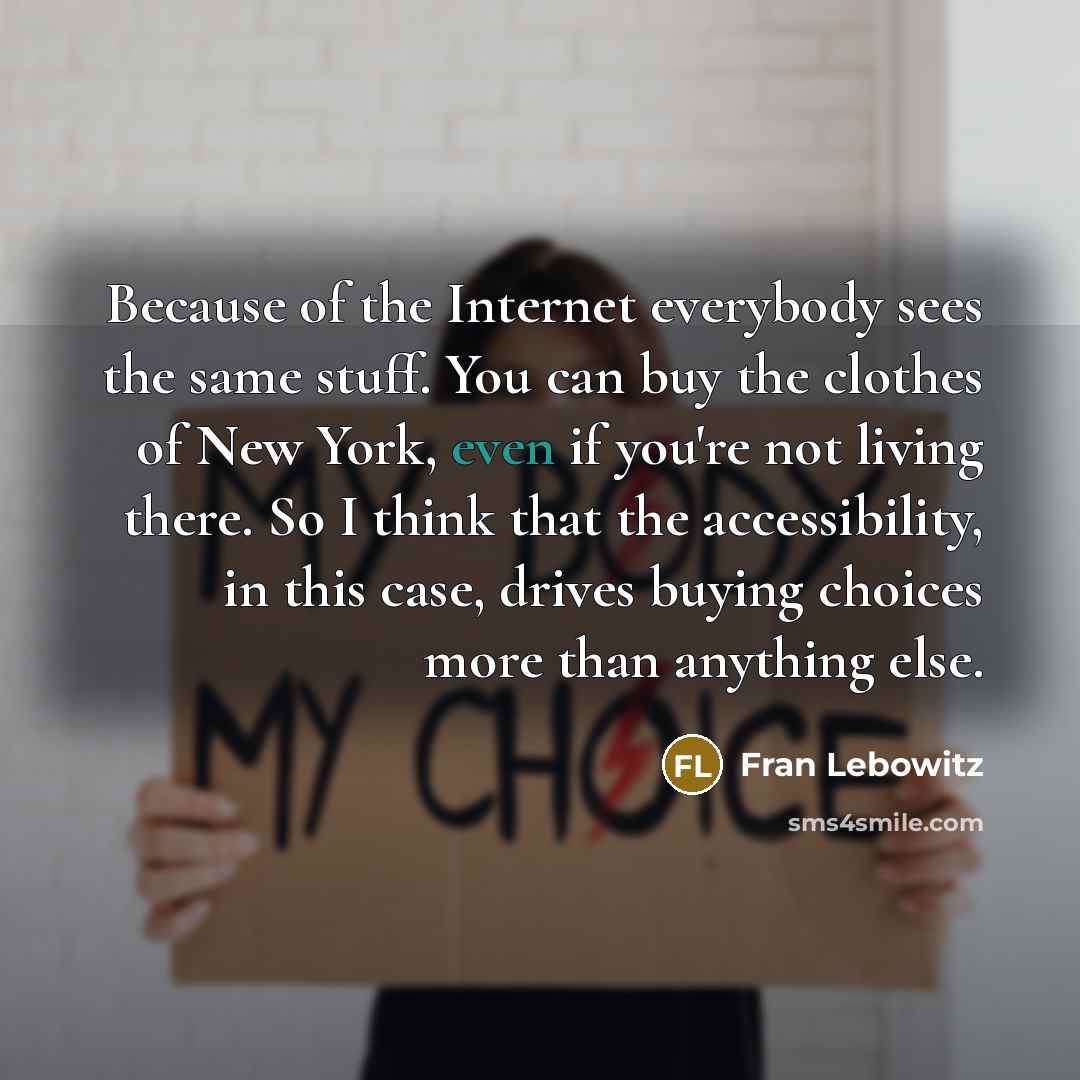 “Because of the Internet everybody sees the same stuff. You…” quote by Fran Lebowitz