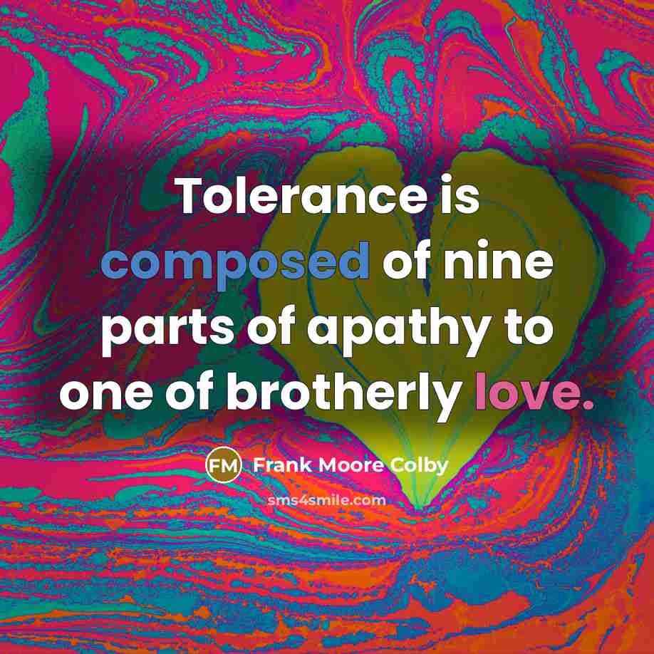 “Tolerance is composed of nine parts of apathy to one…” quote by Frank Moore Colby