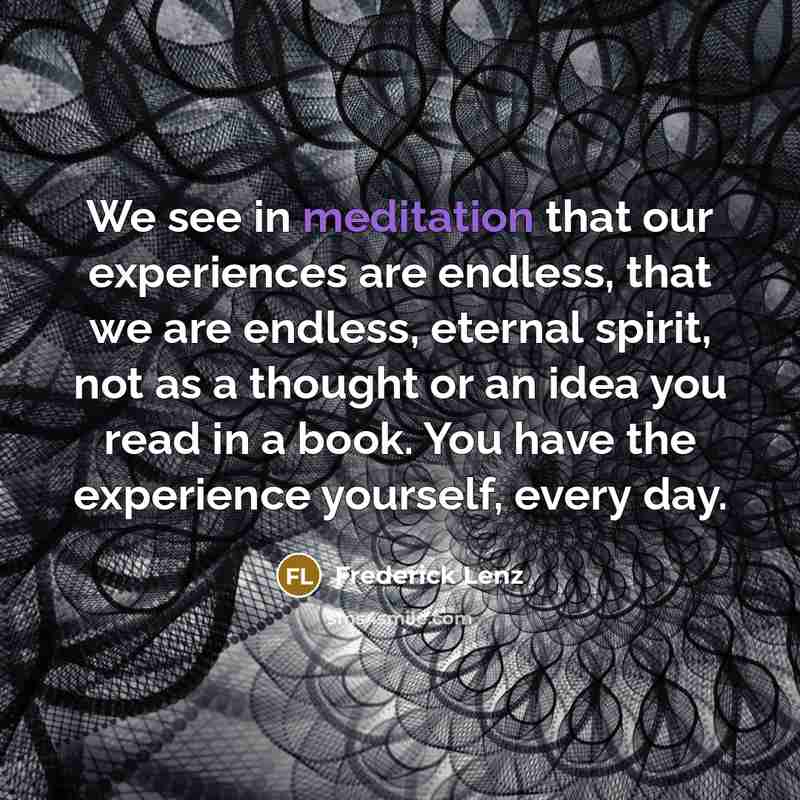“We see in meditation that our experiences are endless, that…” quote by Frederick Lenz