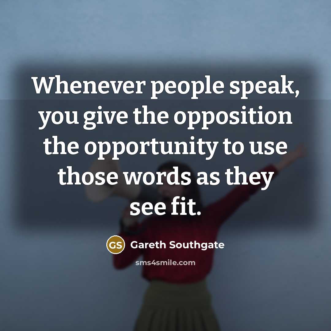“Whenever people speak, you give the opposition the opportunity to…” quote by Gareth Southgate