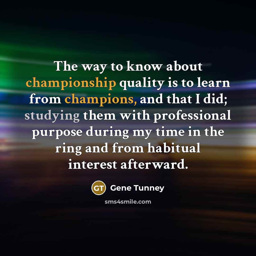 “The way to know about championship quality is to learn…” quote by Gene Tunney