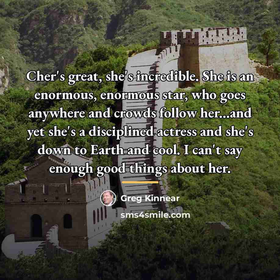 “Cher's great, she's incredible. She is an enormous, enormous star,…” quote by Greg Kinnear