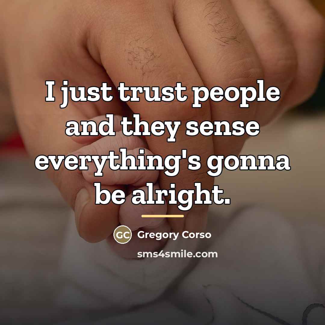 “I just trust people and they sense everything's gonna be…” quote by Gregory Corso