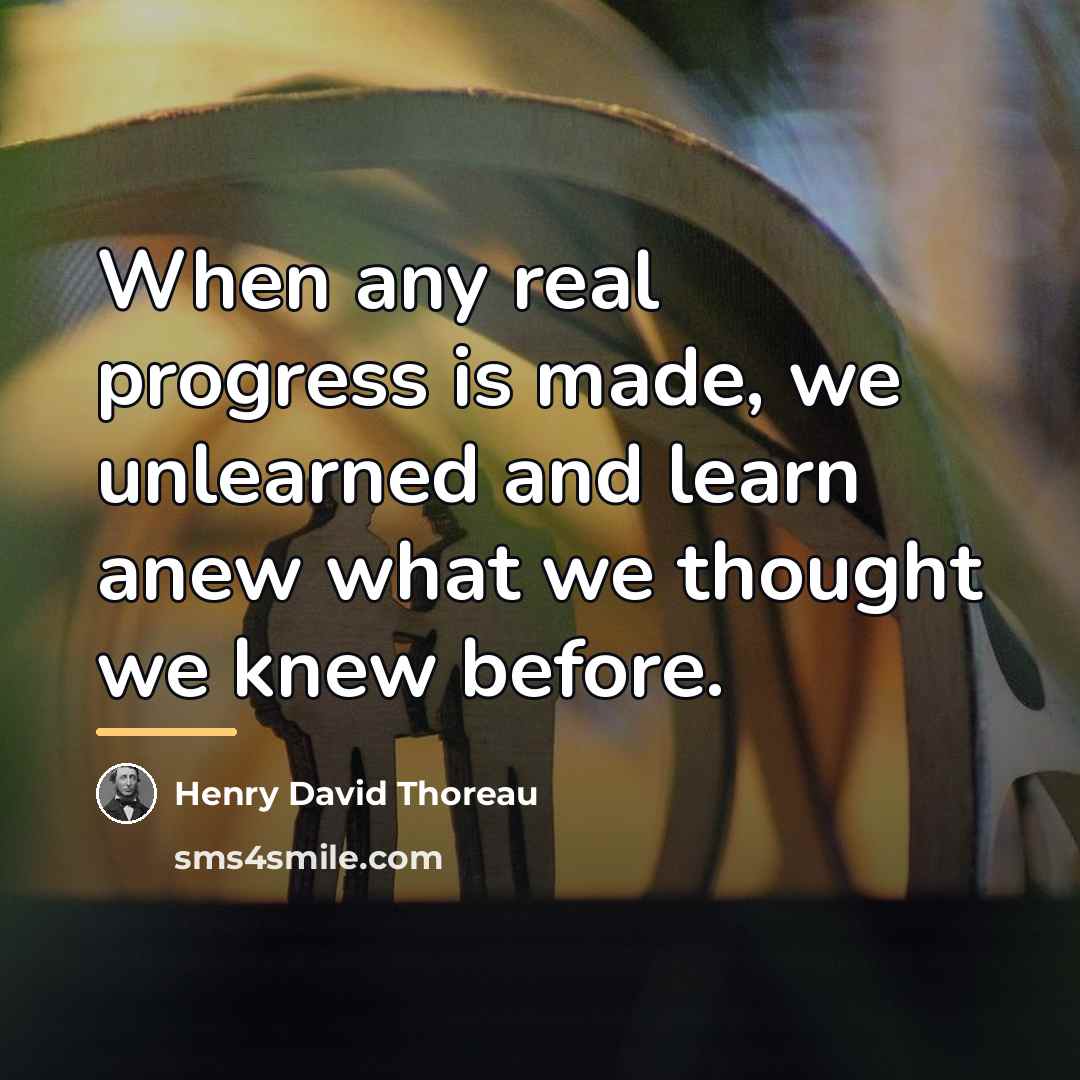“When any real progress is made, we unlearned and learn…” quote by Henry David Thoreau