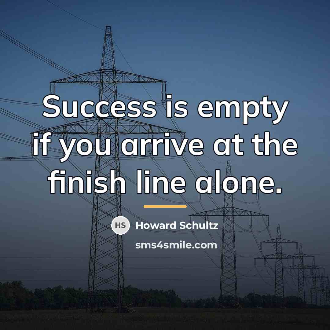 “Success is empty if you arrive at the finish line…” quote by Howard Schultz