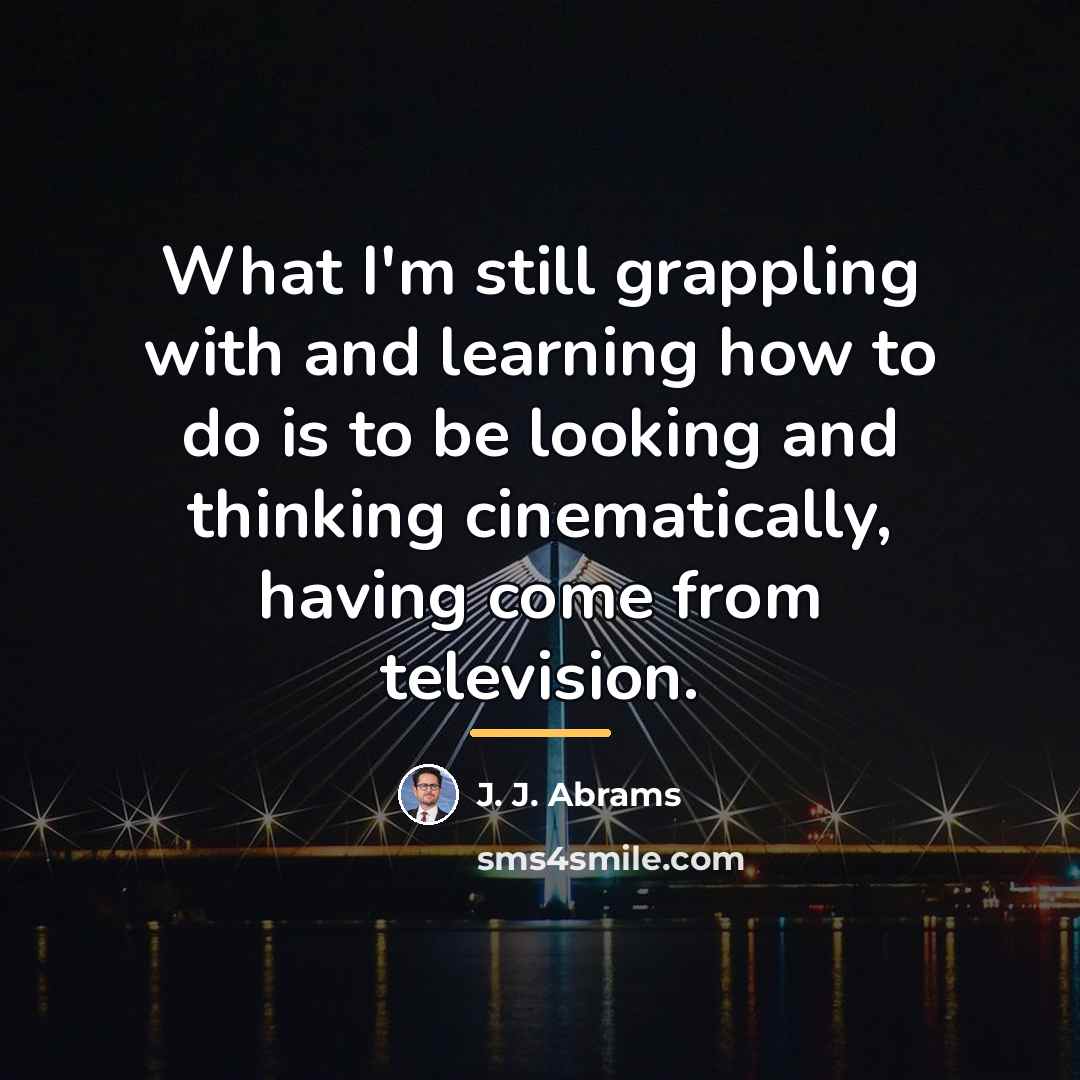 “What I'm still grappling with and learning how to do…” quote by J. J. Abrams