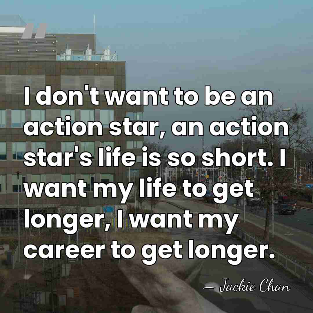 I don't want to be an action star, an action star's life&hellip; - Jackie Chan