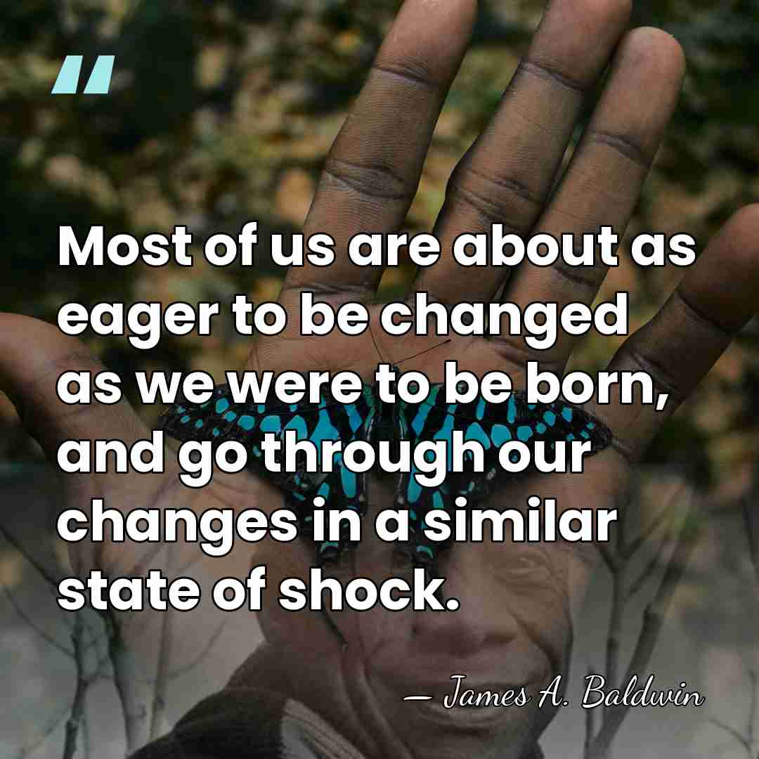 Most of us are about as eager to be changed as we&hellip; - James A. Baldwin