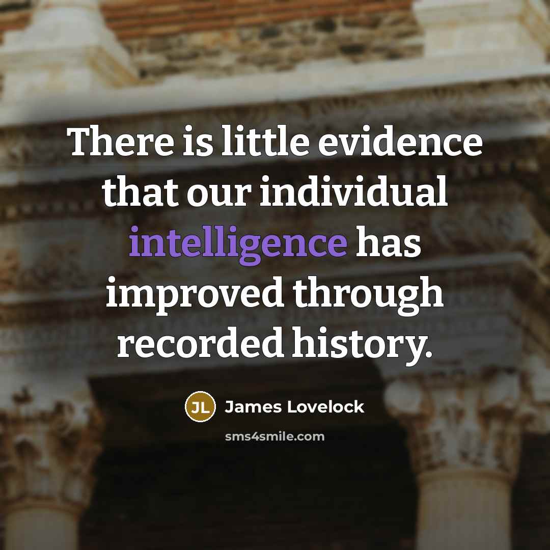 “There is little evidence that our individual intelligence has improved…” quote by James Lovelock