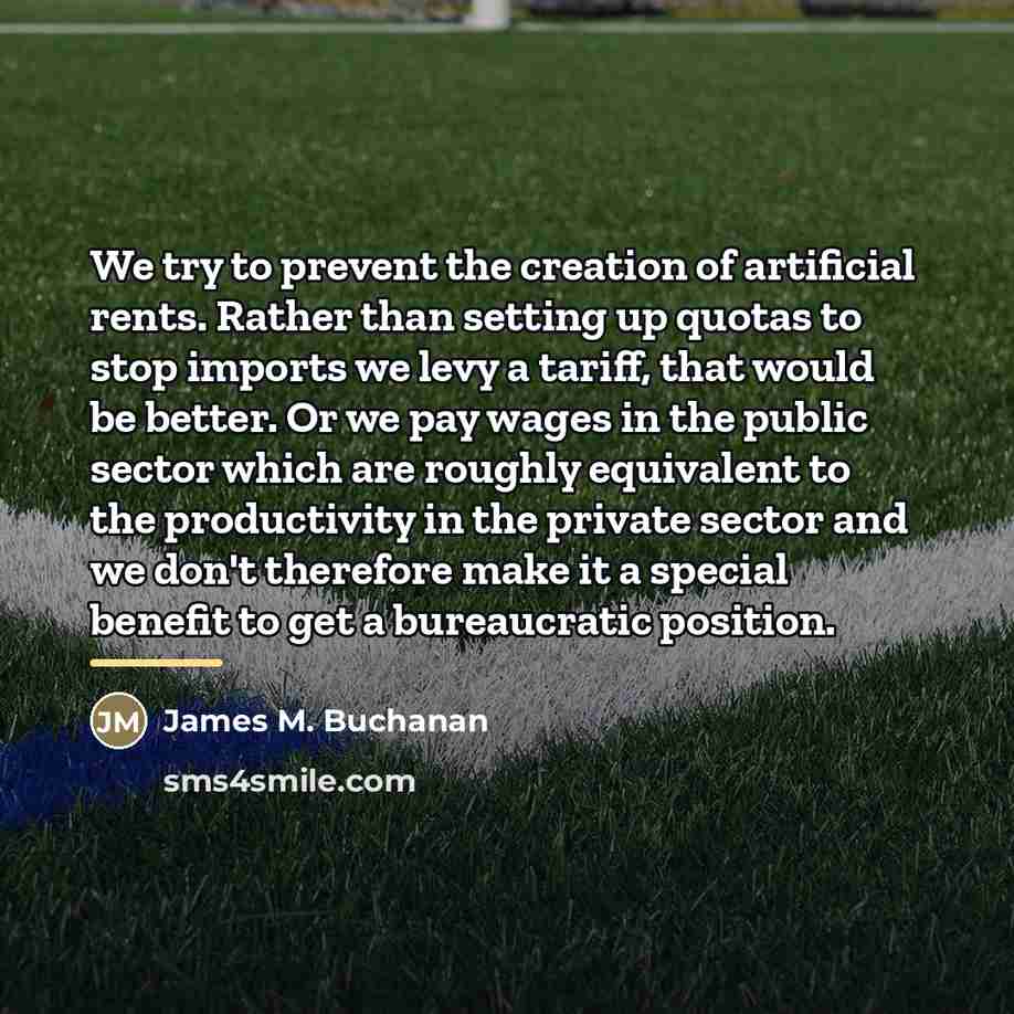 “We try to prevent the creation of artificial rents. Rather…” quote by James M. Buchanan