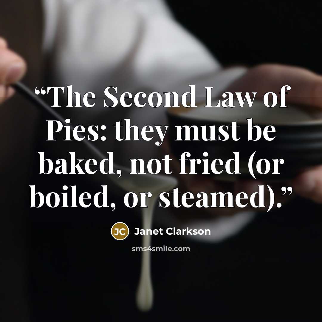 “The Second Law of Pies: they must be baked, not fried (or boiled, or steamed).” quote by Janet Clarkson