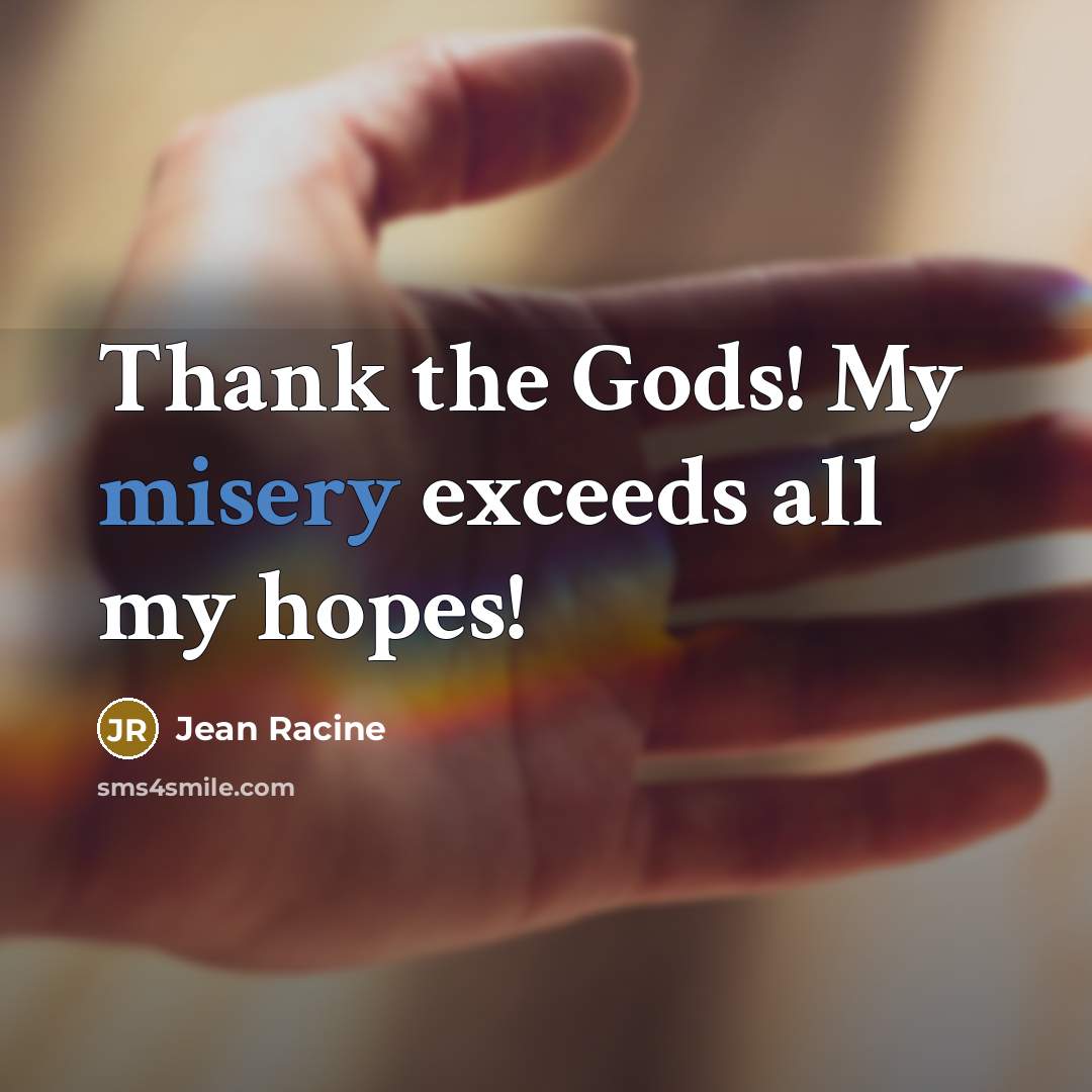 “Thank the Gods! My misery exceeds all my hopes!…” quote by Jean Racine