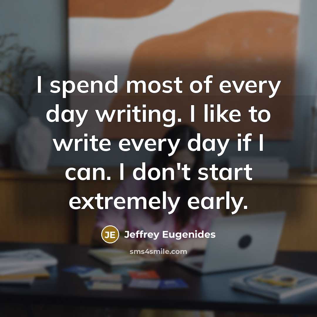 “I spend most of every day writing. I like to…” quote by Jeffrey Eugenides