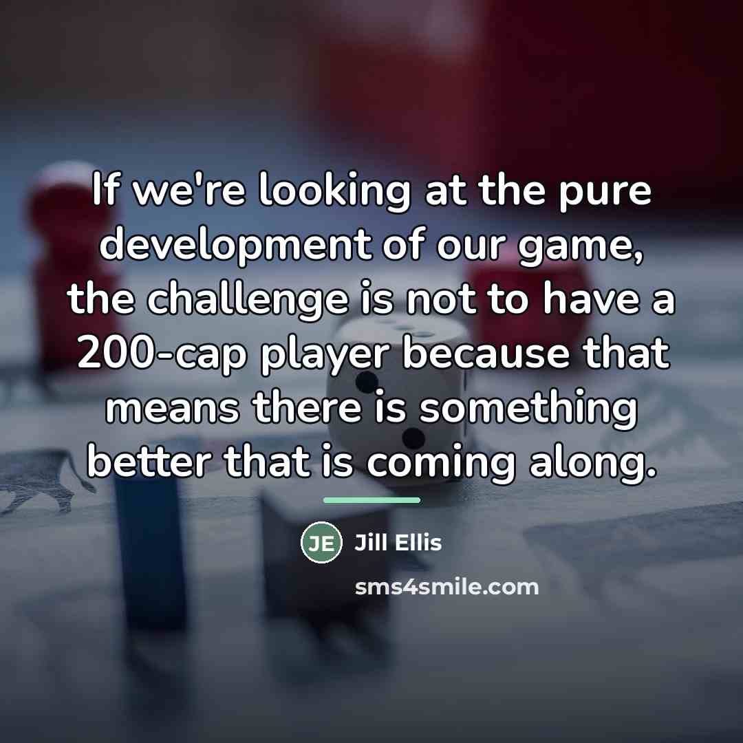 “If we're looking at the pure development of our game,…” quote by Jill Ellis