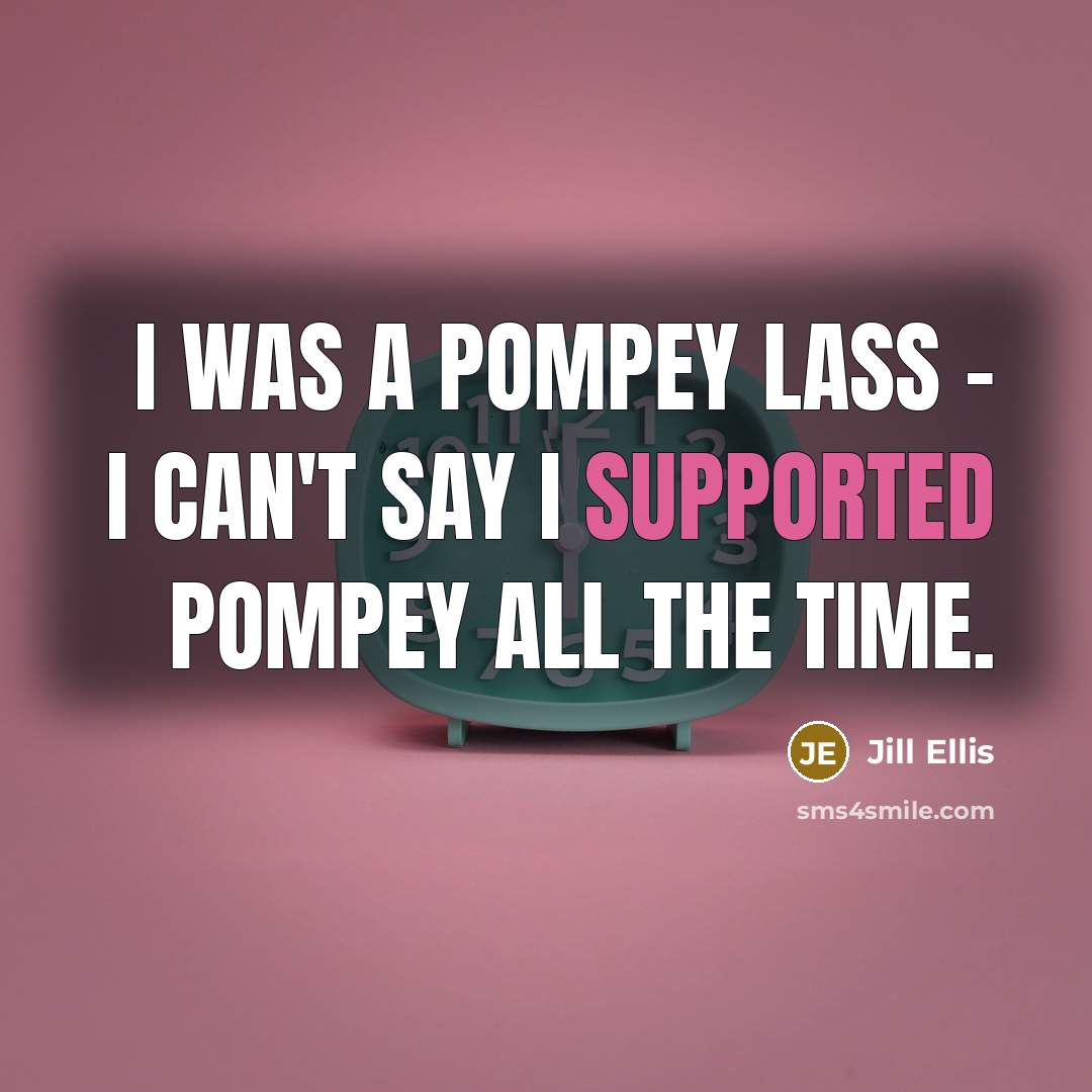“I was a Pompey lass - I can't say I supported Pompey all the time.” quote by Jill Ellis