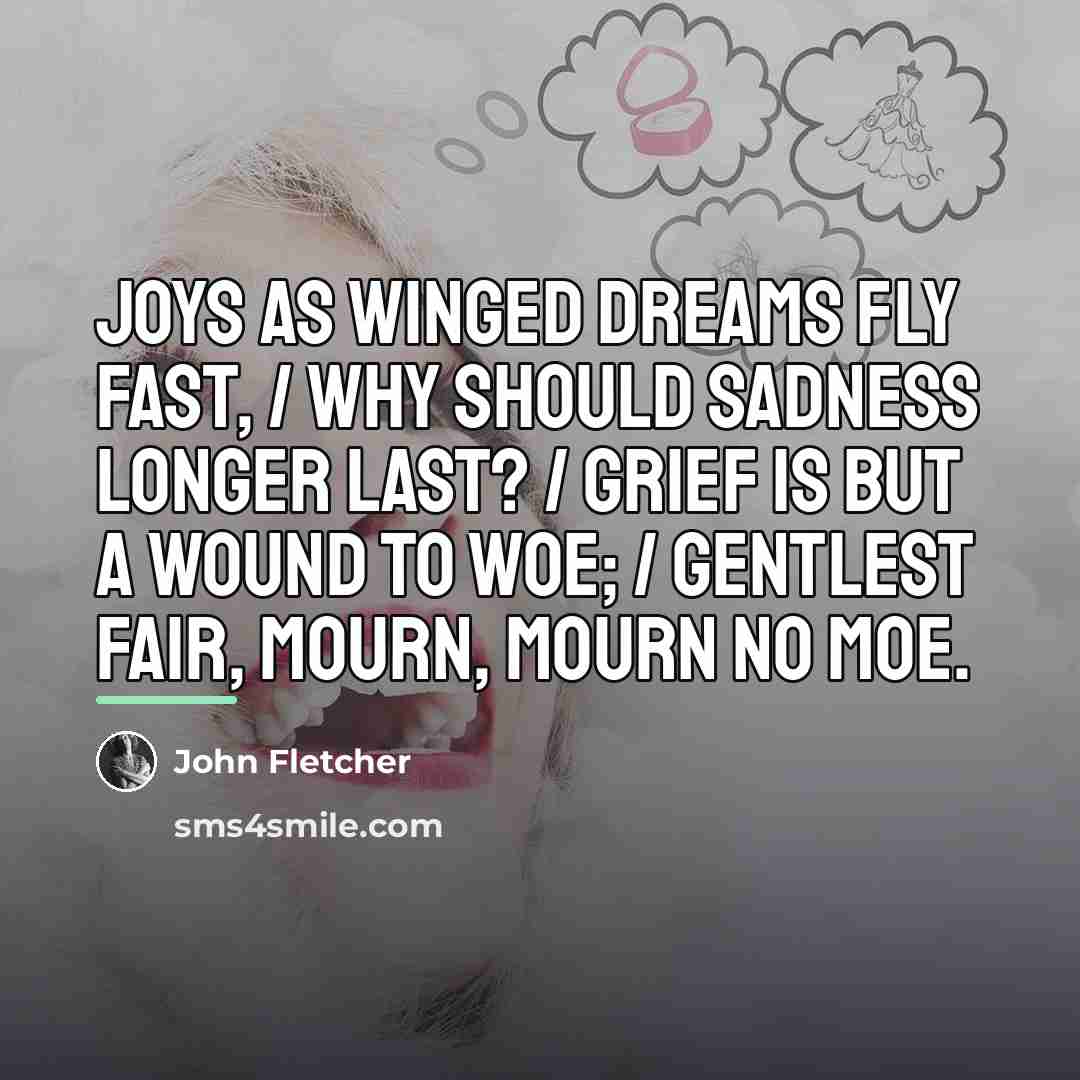 “Joys as winged dreams fly fast, / Why should sadness…” quote by John Fletcher